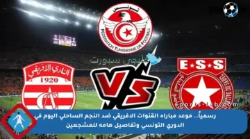 رسمياً.. موعد مباراة القنوات الإفريقي ضد النجم الساحلي اليوم في الدوري التونسي وتفاصيل هامة للمشجعين